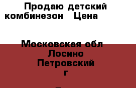 Продаю детский комбинезон › Цена ­ 2 000 - Московская обл., Лосино-Петровский г. Дети и материнство » Детская одежда и обувь   . Московская обл.,Лосино-Петровский г.